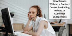 How Brands Without a Contact Center Are Falling Behind in Customer Engagement