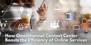 How Omnichannel Contact Center Boosts Efficiency of Online Services