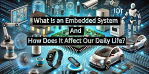 What Is an Embedded System and How Does It Affect Our Daily Life?